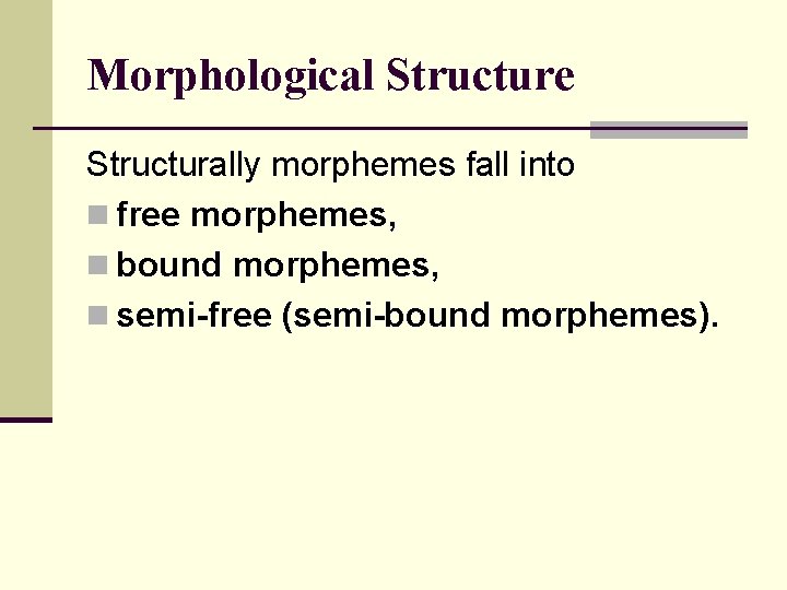 Morphological Structure Structurally morphemes fall into n free morphemes, n bound morphemes, n semi-free