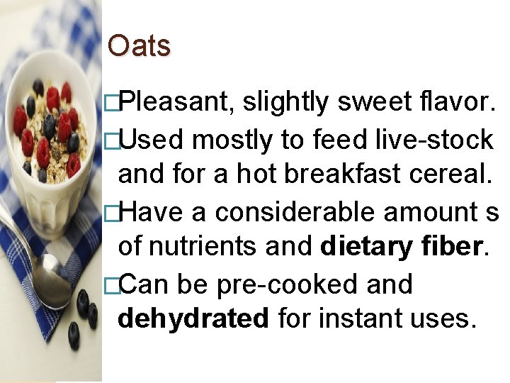 Oats �Pleasant, slightly sweet flavor. �Used mostly to feed live-stock and for a hot