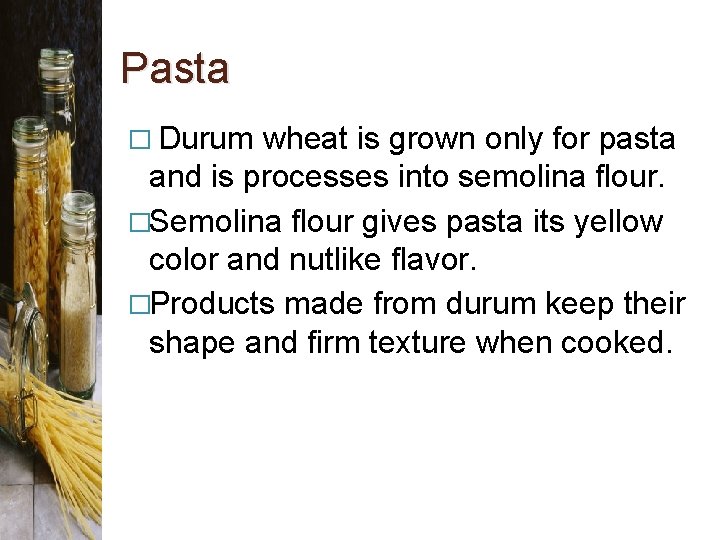 Pasta � Durum wheat is grown only for pasta and is processes into semolina