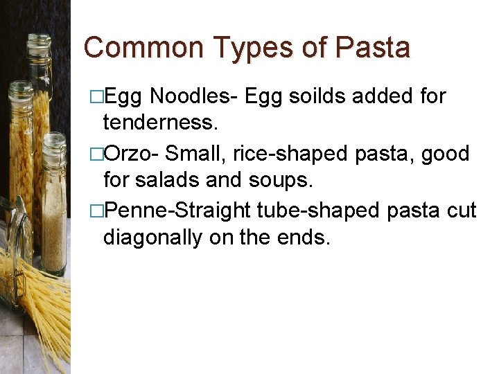 Common Types of Pasta �Egg Noodles- Egg soilds added for tenderness. �Orzo- Small, rice-shaped
