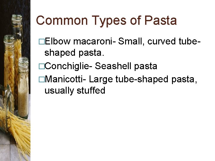 Common Types of Pasta �Elbow macaroni- Small, curved tubeshaped pasta. �Conchiglie- Seashell pasta �Manicotti-