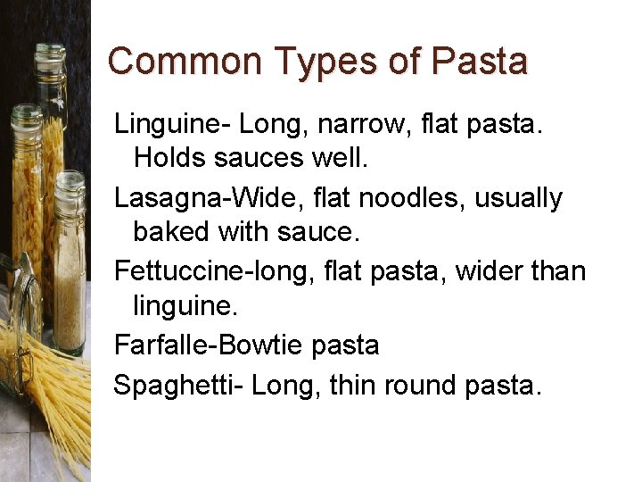 Common Types of Pasta Linguine- Long, narrow, flat pasta. Holds sauces well. Lasagna-Wide, flat