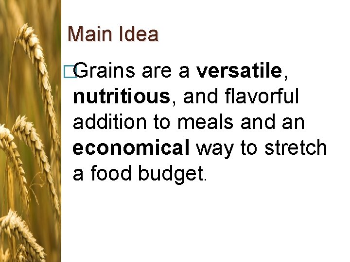 Main Idea �Grains are a versatile, nutritious, and flavorful addition to meals and an