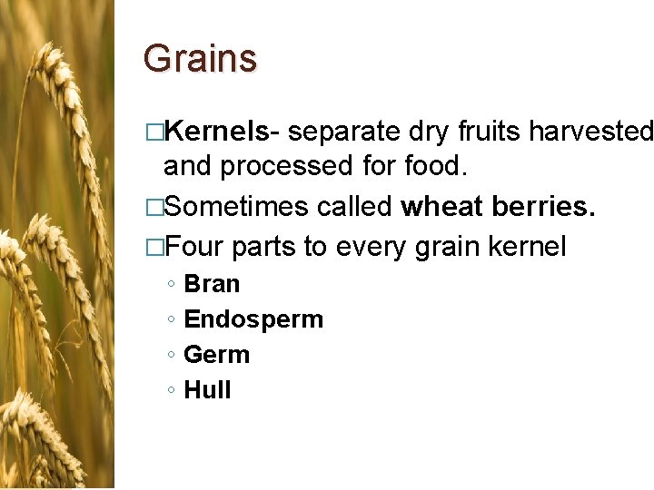 Grains �Kernels- separate dry fruits harvested and processed for food. �Sometimes called wheat berries.