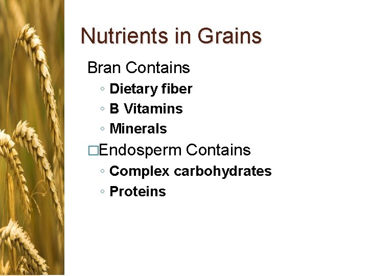 Nutrients in Grains Bran Contains ◦ Dietary fiber ◦ B Vitamins ◦ Minerals �Endosperm