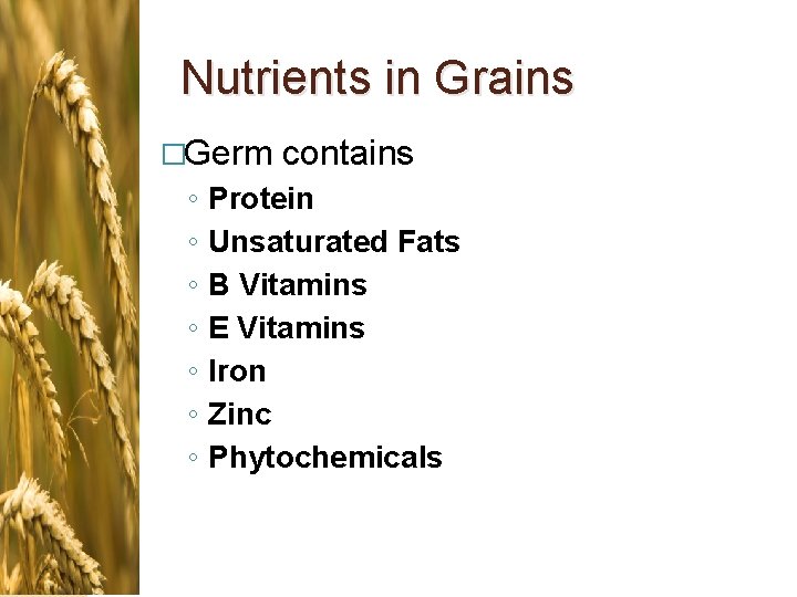 Nutrients in Grains �Germ ◦ ◦ ◦ ◦ contains Protein Unsaturated Fats B Vitamins