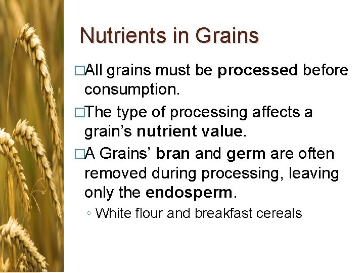 Nutrients in Grains �All grains must be processed before consumption. �The type of processing