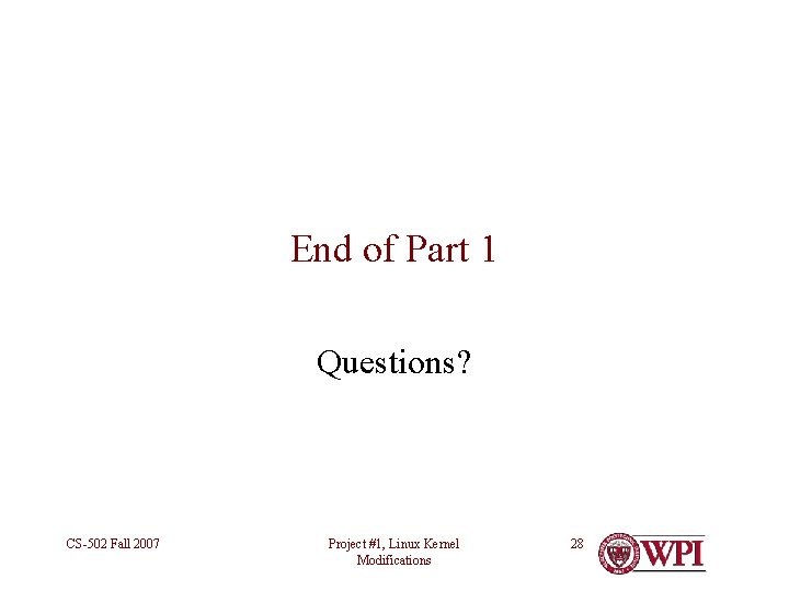 End of Part 1 Questions? CS-502 Fall 2007 Project #1, Linux Kernel Modifications 28