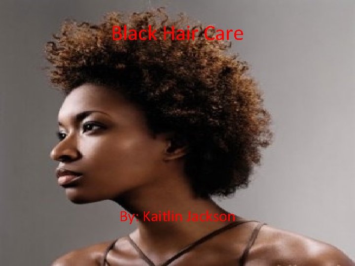 Black Hair Care By: Kaitlin Jackson 