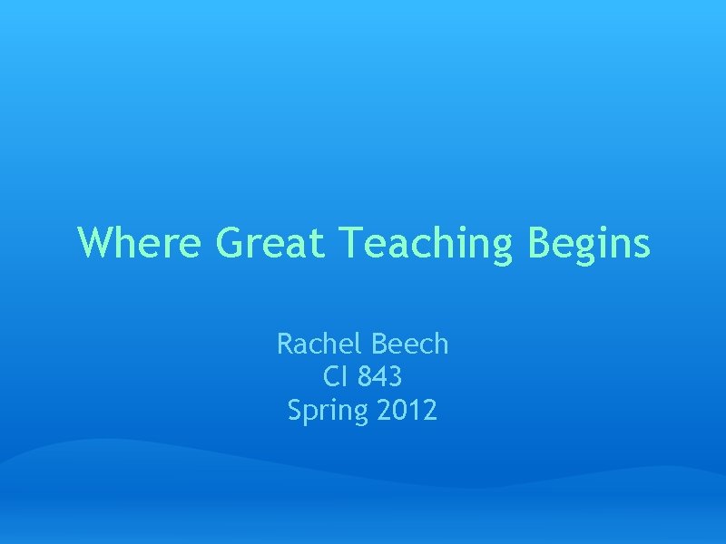 Where Great Teaching Begins Rachel Beech CI 843 Spring 2012 
