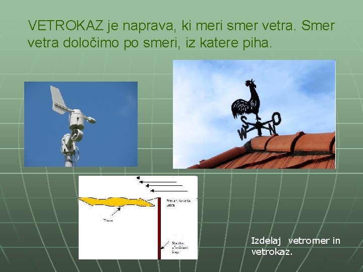 VETROKAZ je naprava, ki meri smer vetra. Smer vetra določimo po smeri, iz katere