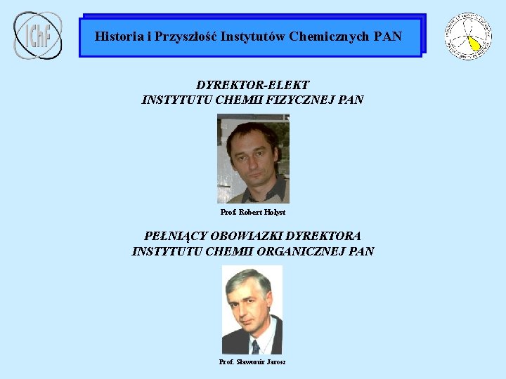 Historia i Przyszłość Instytutów Chemicznych PAN DYREKTOR-ELEKT INSTYTUTU CHEMII FIZYCZNEJ PAN Prof. Robert Hołyst