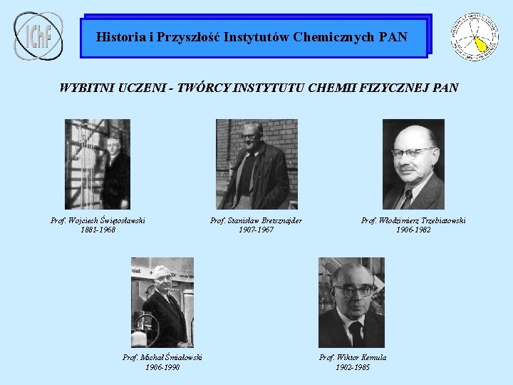 Historia i Przyszłość Instytutów Chemicznych PAN WYBITNI UCZENI - TWÓRCY INSTYTUTU CHEMII FIZYCZNEJ PAN
