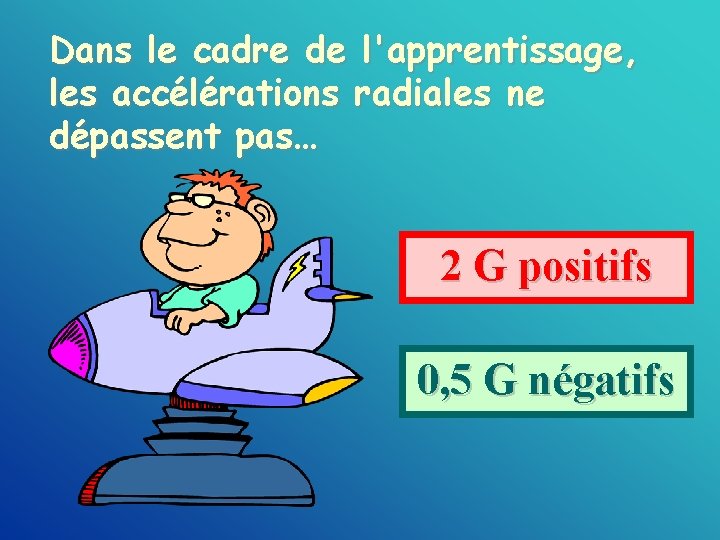 Dans le cadre de l'apprentissage, les accélérations radiales ne dépassent pas… 2 G positifs