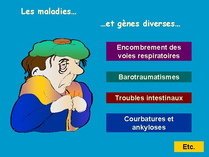 Les maladies… …et gènes diverses… Encombrement des voies respiratoires Barotraumatismes Troubles intestinaux Courbatures et