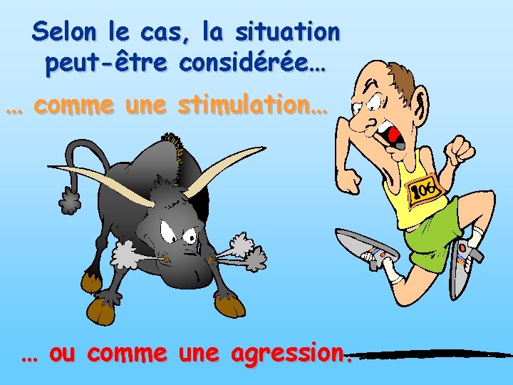 Selon le cas, la situation peut-être considérée… … comme une stimulation… … ou comme