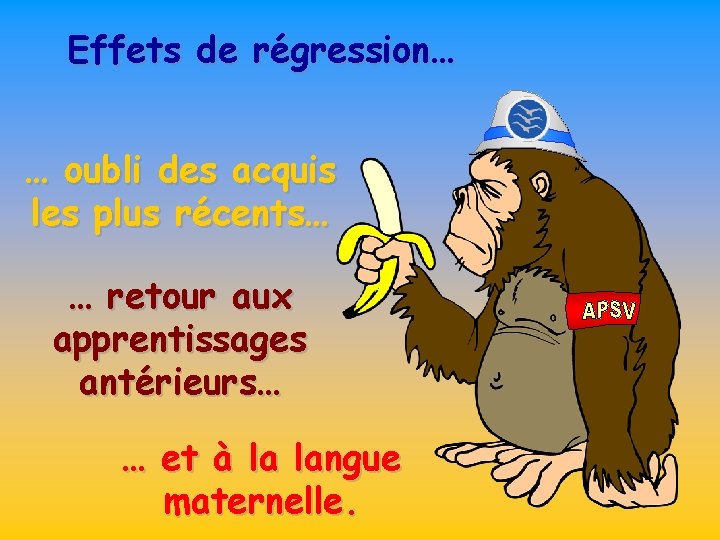 Effets de régression… … oubli des acquis les plus récents… … retour aux apprentissages