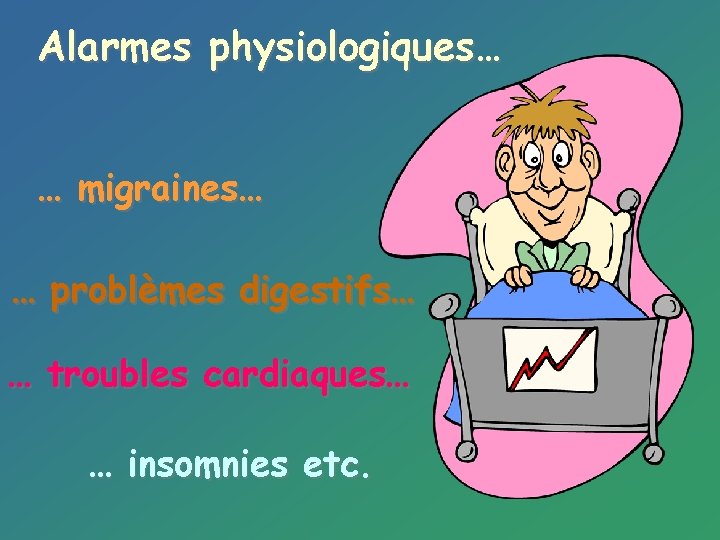 Alarmes physiologiques… … migraines… … problèmes digestifs… … troubles cardiaques… … insomnies etc. 