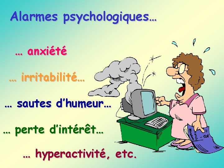 Alarmes psychologiques… … anxiété … irritabilité… … sautes d’humeur… … perte d’intérêt… … hyperactivité,