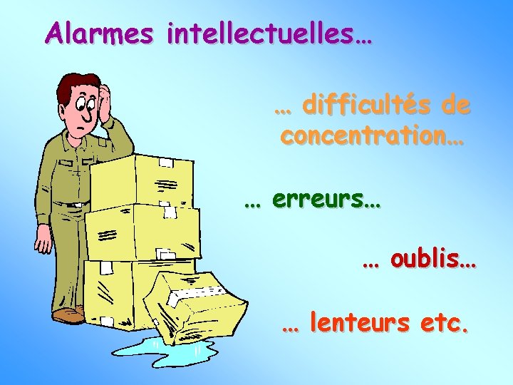 Alarmes intellectuelles… … difficultés de concentration… … erreurs… … oublis… … lenteurs etc. 