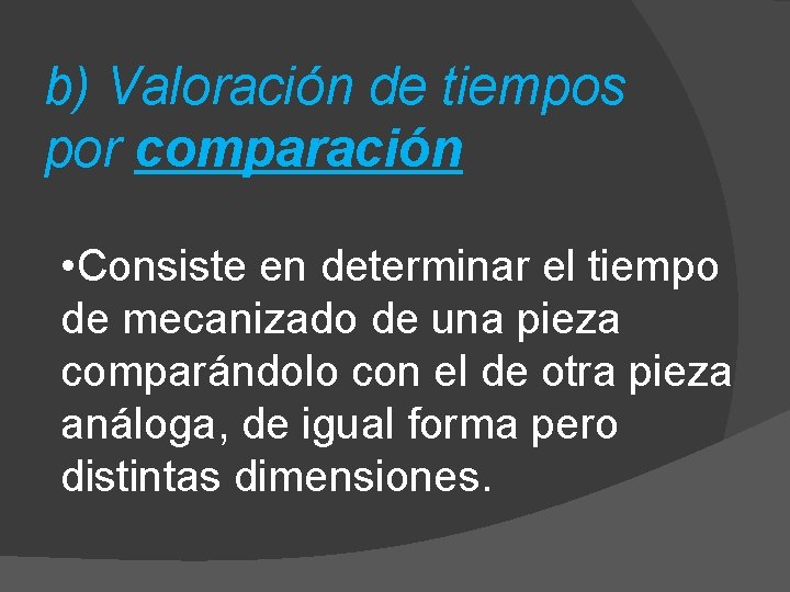 b) Valoración de tiempos por comparación • Consiste en determinar el tiempo de mecanizado