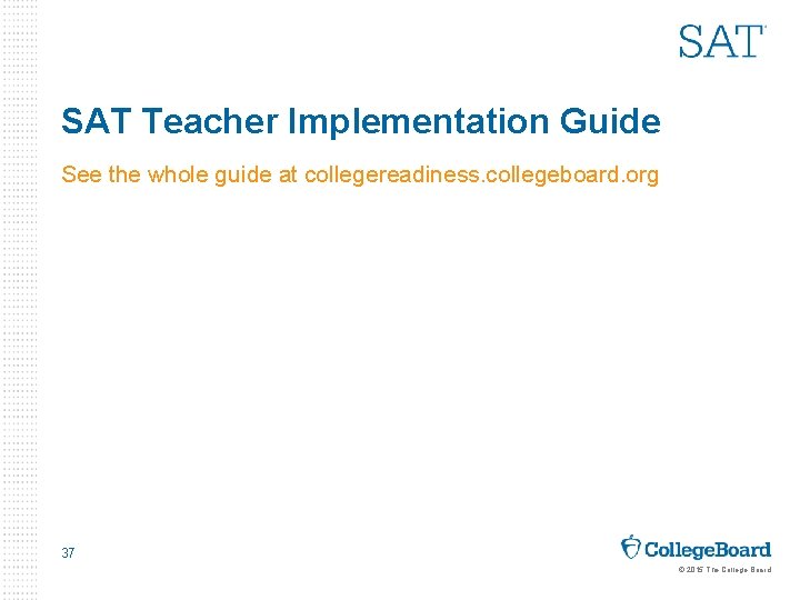 SAT Teacher Implementation Guide See the whole guide at collegereadiness. collegeboard. org 37 ©