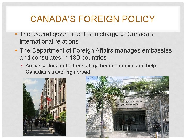 CANADA’S FOREIGN POLICY • The federal government is in charge of Canada’s international relations