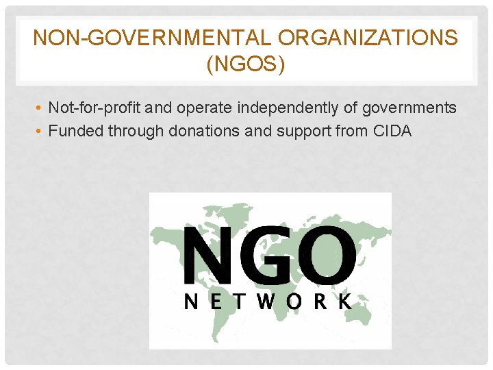 NON-GOVERNMENTAL ORGANIZATIONS (NGOS) • Not-for-profit and operate independently of governments • Funded through donations