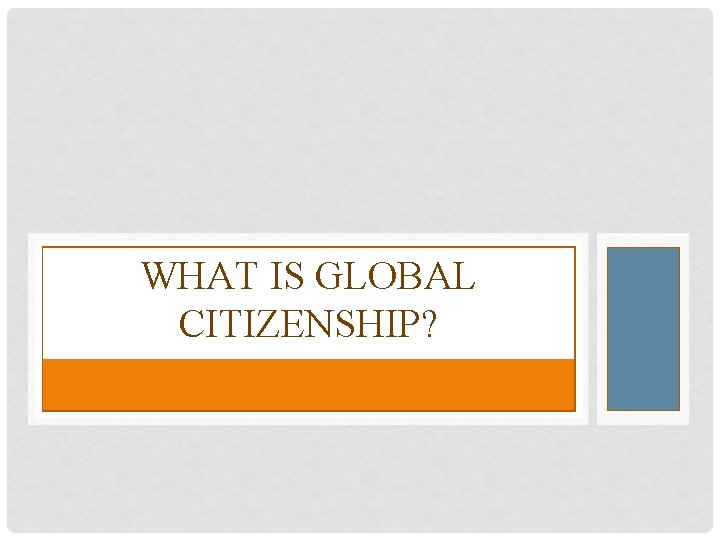 WHAT IS GLOBAL CITIZENSHIP? 