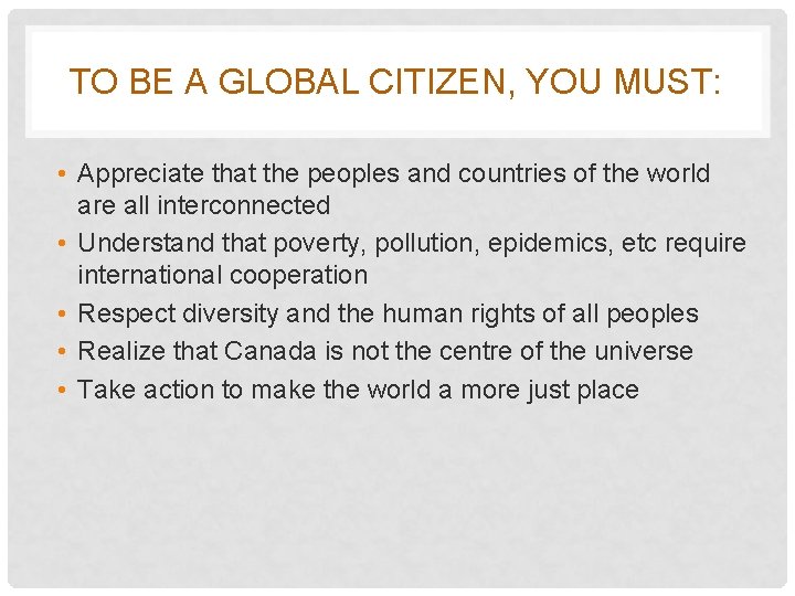 TO BE A GLOBAL CITIZEN, YOU MUST: • Appreciate that the peoples and countries