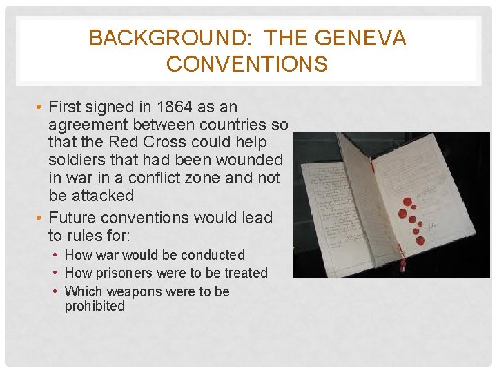 BACKGROUND: THE GENEVA CONVENTIONS • First signed in 1864 as an agreement between countries