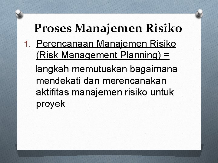 Proses Manajemen Risiko 1. Perencanaan Manajemen Risiko (Risk Management Planning) = langkah memutuskan bagaimana