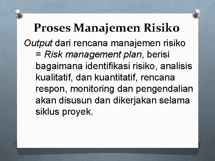 Proses Manajemen Risiko Output dari rencana manajemen risiko = Risk management plan, berisi bagaimana