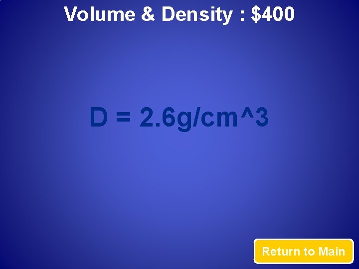 Volume & Density : $400 D = 2. 6 g/cm^3 Return to Main 