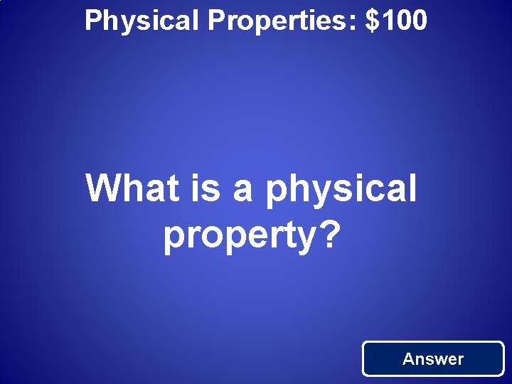 Physical Properties: $100 What is a physical property? Answer 