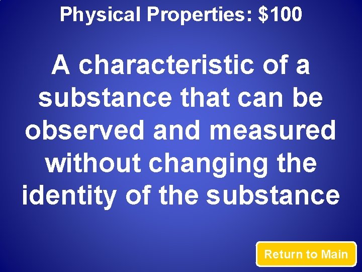 Physical Properties: $100 A characteristic of a substance that can be observed and measured