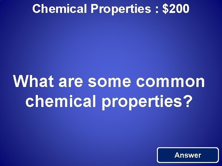 Chemical Properties : $200 What are some common chemical properties? Answer 