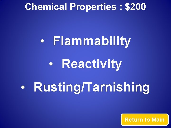 Chemical Properties : $200 • Flammability • Reactivity • Rusting/Tarnishing Return to Main 