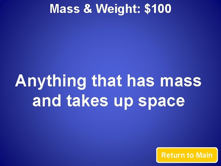 Mass & Weight: $100 Anything that has mass and takes up space Return to