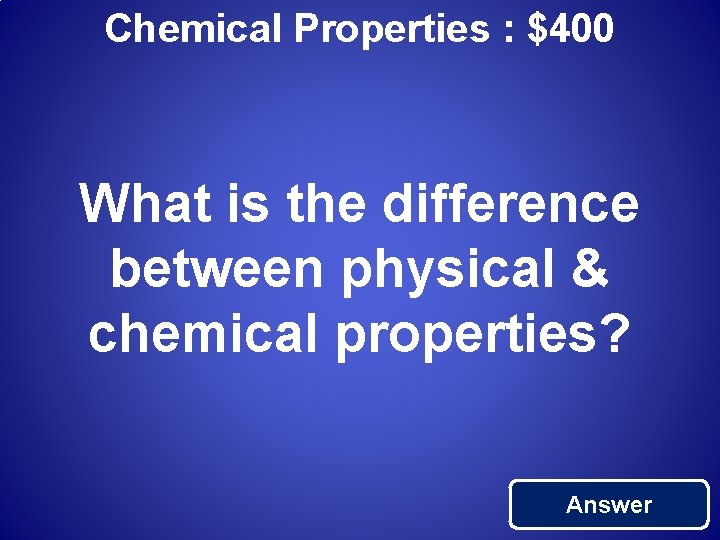 Chemical Properties : $400 What is the difference between physical & chemical properties? Answer