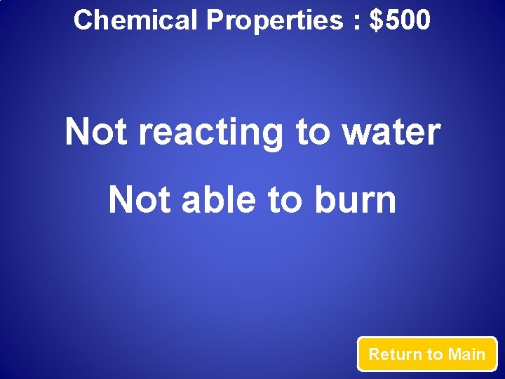 Chemical Properties : $500 Not reacting to water Not able to burn Return to