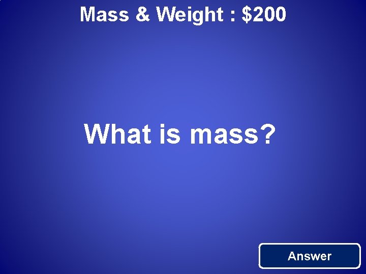 Mass & Weight : $200 What is mass? Answer 