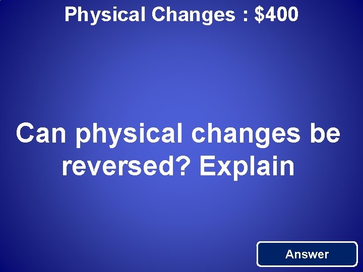 Physical Changes : $400 Can physical changes be reversed? Explain Answer 