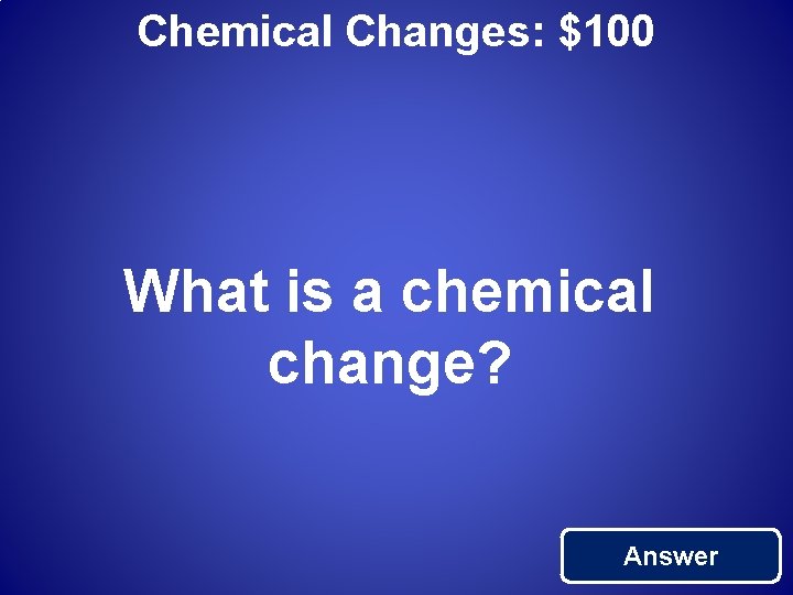 Chemical Changes: $100 What is a chemical change? Answer 