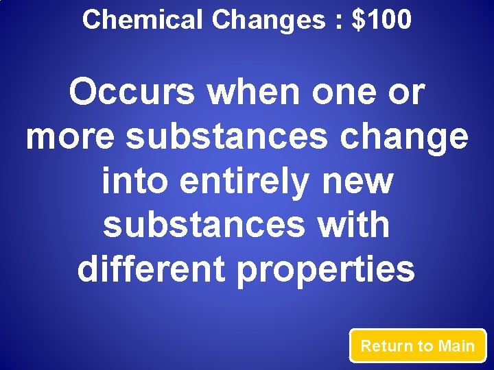 Chemical Changes : $100 Occurs when one or more substances change into entirely new