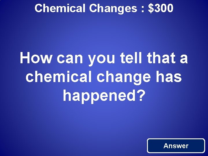 Chemical Changes : $300 How can you tell that a chemical change has happened?