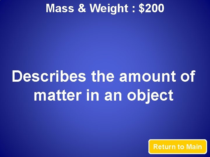 Mass & Weight : $200 Describes the amount of matter in an object Return