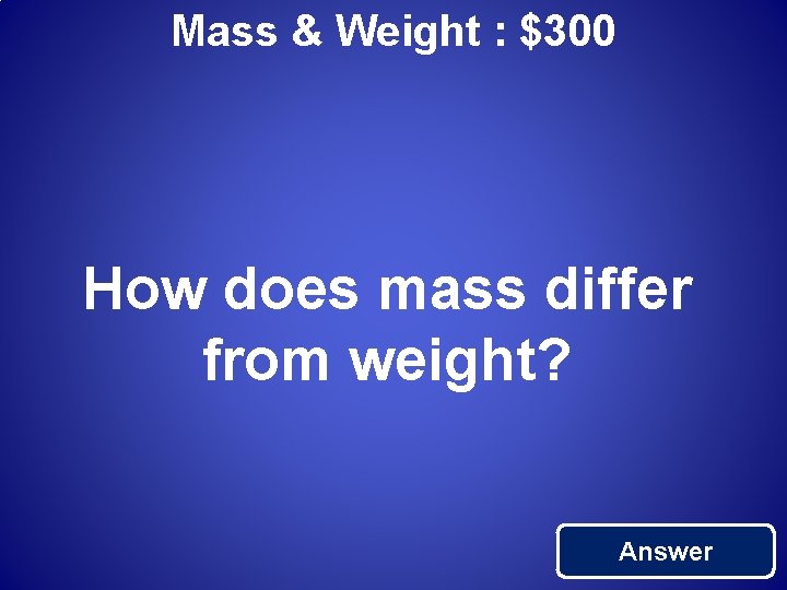 Mass & Weight : $300 How does mass differ from weight? Answer 