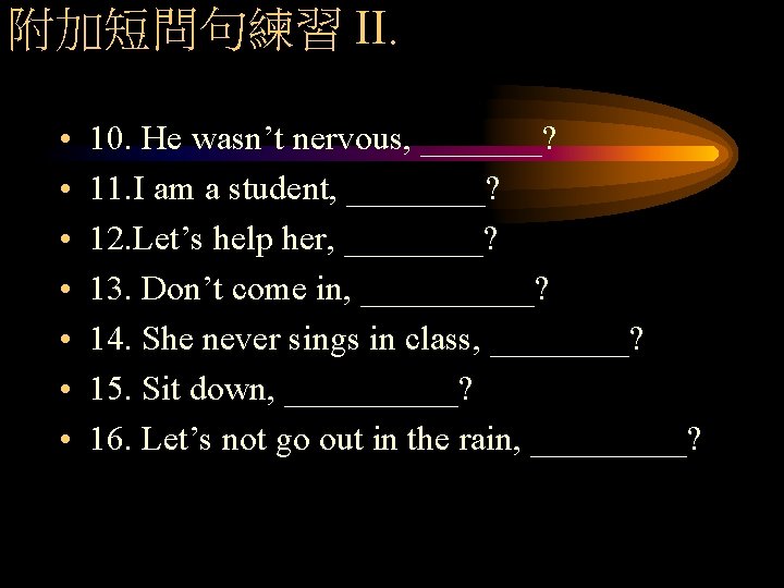 附加短問句練習 II. • • 10. He wasn’t nervous, _______? 11. I am a student,