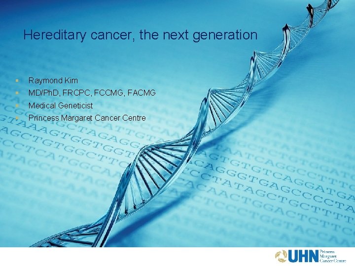 Hereditary cancer, the next generation § Raymond Kim § MD/Ph. D, FRCPC, FCCMG, FACMG Hereditary cancer, the next generation § Raymond Kim § MD/Ph. D, FRCPC, FCCMG, FACMG